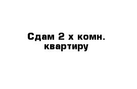 Сдам 2-х комн. квартиру